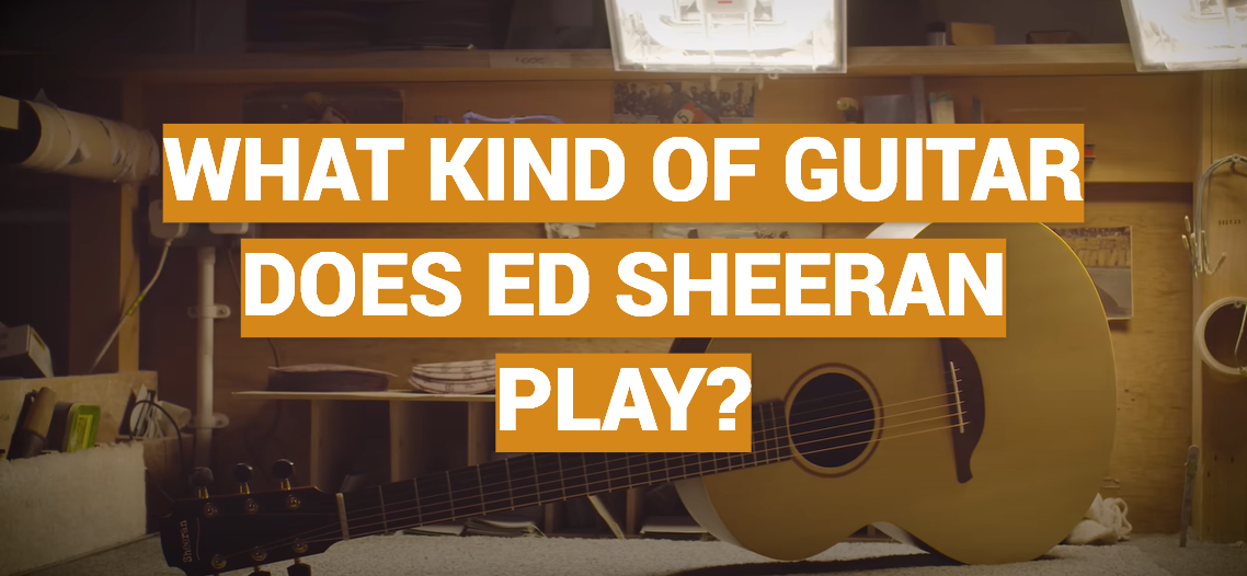 What Kind of Guitar Does Ed Sheeran Play?